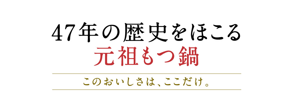 47年の歴史をほこる元祖もつ鍋 このおいしさは、ここだけ。